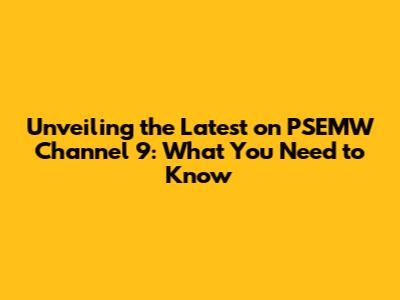 Unveiling the Latest on PSEMW Channel 9: What You Need to Know