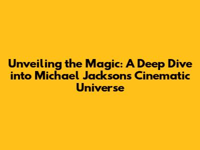 Unveiling the Magic: A Deep Dive into Michael Jackson's Cinematic Universe