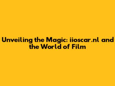 Unveiling the Magic: iioscar.nl and the World of Film