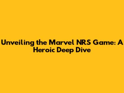 Unveiling the Marvel NRS Game: A Heroic Deep Dive
