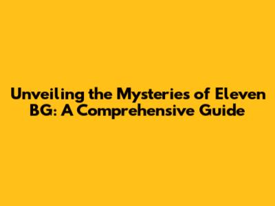Unveiling the Mysteries of Eleven BG: A Comprehensive Guide