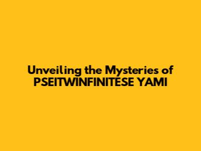 Unveiling the Mysteries of PSEITWINFINITESE YAMI
