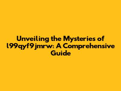 Unveiling the Mysteries of l99qyf9jmrw: A Comprehensive Guide