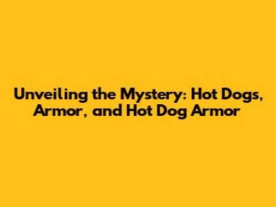 Unveiling the Mystery: Hot Dogs, Armor, and Hot Dog Armor