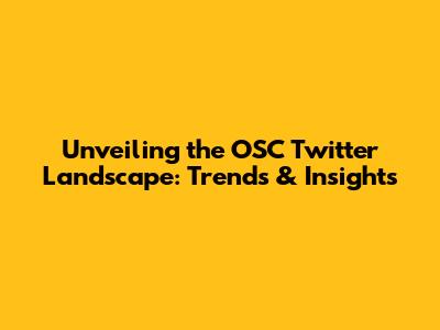 Unveiling the OSC Twitter Landscape: Trends & Insights