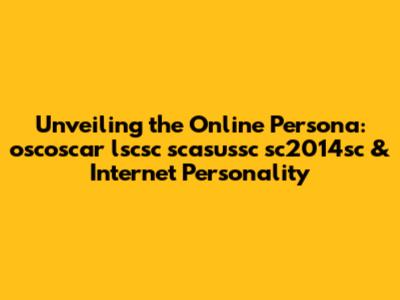 Unveiling the Online Persona: oscoscar lscsc scasussc sc2014sc & Internet Personality