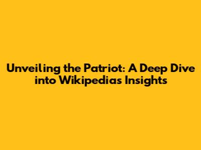 Unveiling the Patriot: A Deep Dive into Wikipedia's Insights