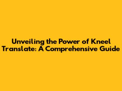 Unveiling the Power of Kneel Translate: A Comprehensive Guide
