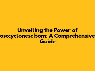 Unveiling the Power of osccyclonesc bom: A Comprehensive Guide