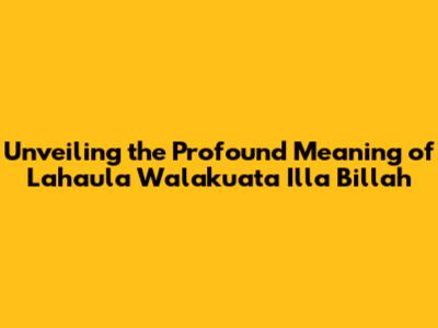 Unveiling the Profound Meaning of Lahaula Walakuata Illa Billah
