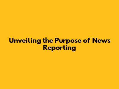Unveiling the Purpose of News Reporting