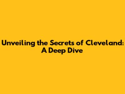 Unveiling the Secrets of Cleveland: A Deep Dive