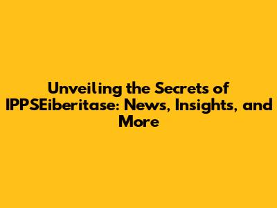 Unveiling the Secrets of IPPSEiberitase: News, Insights, and More