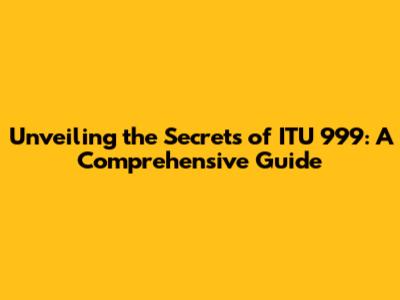 Unveiling the Secrets of ITU 999: A Comprehensive Guide