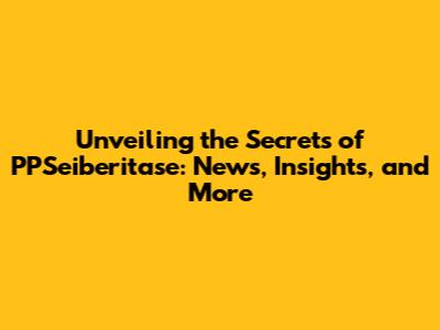 Unveiling the Secrets of PPSeiberitase: News, Insights, and More