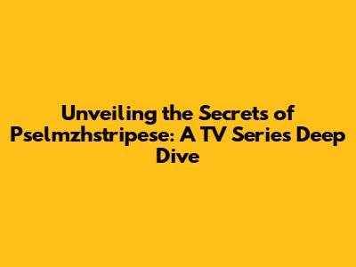Unveiling the Secrets of Pselmzhstripese: A TV Series Deep Dive