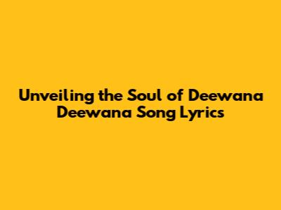 Unveiling the Soul of 'Deewana Deewana' Song Lyrics