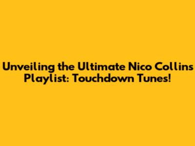 Unveiling the Ultimate Nico Collins Playlist: Touchdown Tunes!