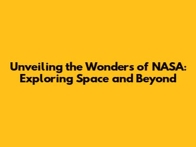Unveiling the Wonders of NASA: Exploring Space and Beyond