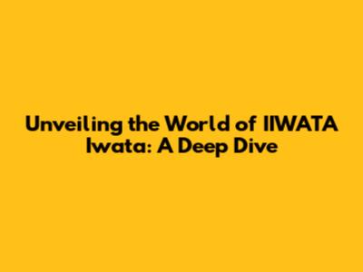 Unveiling the World of IIWATA Iwata: A Deep Dive