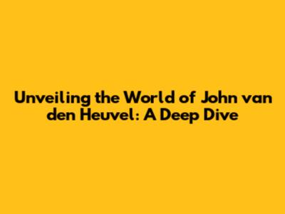 Unveiling the World of John van den Heuvel: A Deep Dive