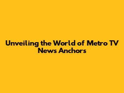 Unveiling the World of Metro TV News Anchors