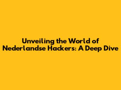 Unveiling the World of Nederlandse Hackers: A Deep Dive