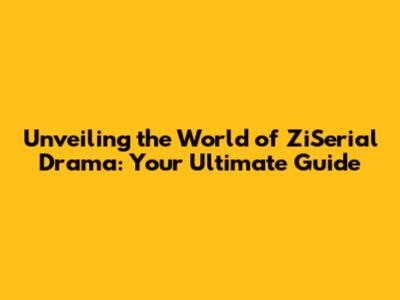 Unveiling the World of ZiSerial Drama: Your Ultimate Guide