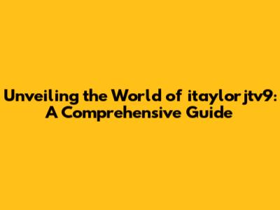 Unveiling the World of itaylorjtv9: A Comprehensive Guide