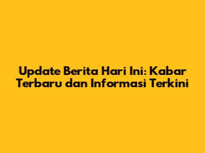 Update Berita Hari Ini: Kabar Terbaru dan Informasi Terkini
