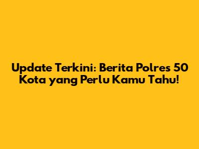 Update Terkini: Berita Polres 50 Kota yang Perlu Kamu Tahu!