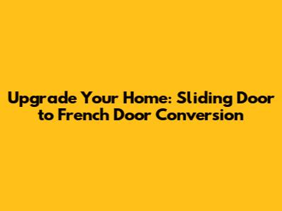 Upgrade Your Home: Sliding Door to French Door Conversion