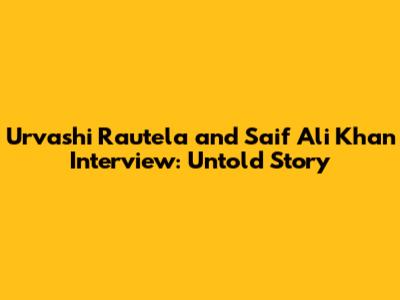 Urvashi Rautela and Saif Ali Khan Interview: Untold Story