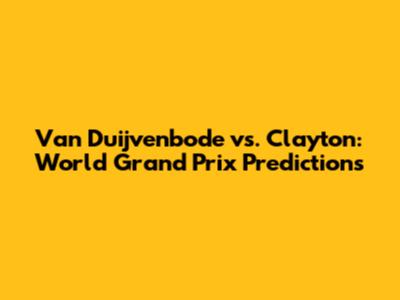 Van Duijvenbode vs. Clayton: World Grand Prix Predictions