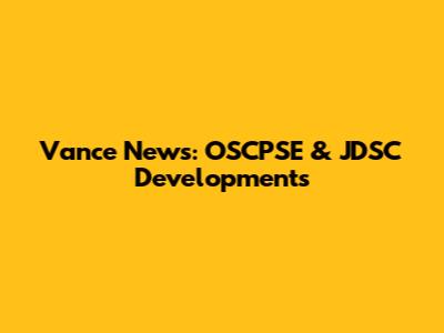 Vance News: OSCPSE & JDSC Developments