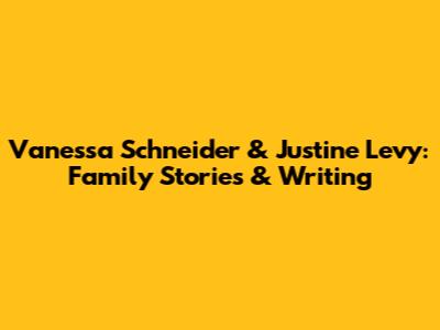 Vanessa Schneider & Justine Levy: Family Stories & Writing