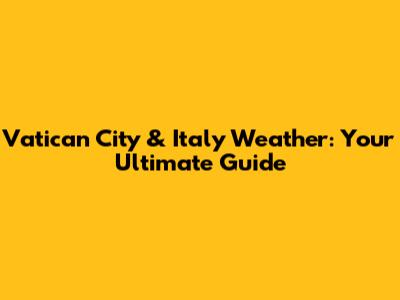 Vatican City & Italy Weather: Your Ultimate Guide