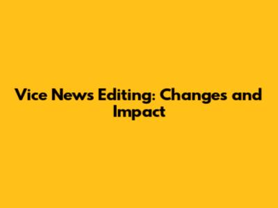 Vice News Editing: Changes and Impact