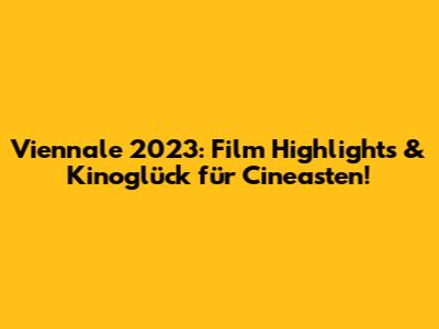 Viennale 2023: Film Highlights & Kinoglück für Cineasten!
