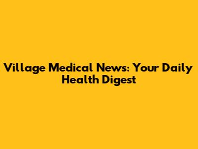Village Medical News: Your Daily Health Digest