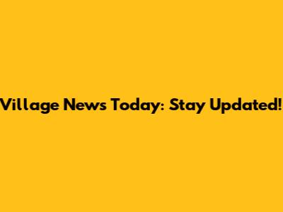 Village News Today: Stay Updated!