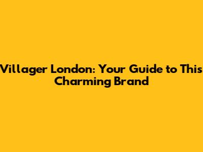 Villager London: Your Guide to This Charming Brand