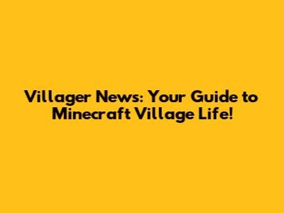 Villager News: Your Guide to Minecraft Village Life!