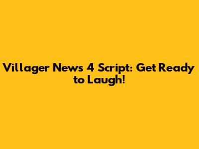 Villager News 4 Script: Get Ready to Laugh!