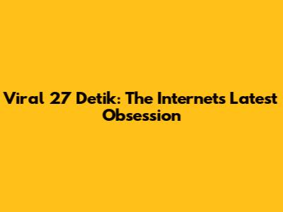Viral 27 Detik: The Internet's Latest Obsession