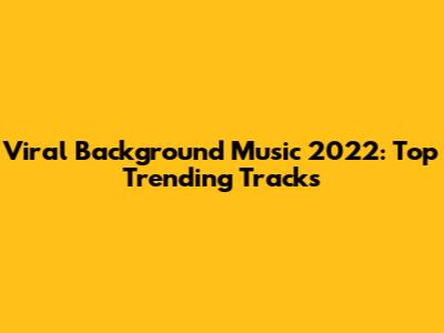 Viral Background Music 2022: Top Trending Tracks