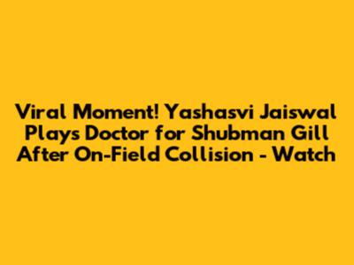 Viral Moment! Yashasvi Jaiswal Plays Doctor for Shubman Gill After On-Field Collision - Watch