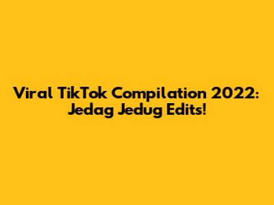 Viral TikTok Compilation 2022: Jedag Jedug Edits!