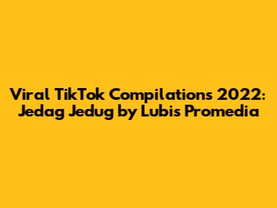 Viral TikTok Compilations 2022: Jedag Jedug by Lubis Promedia