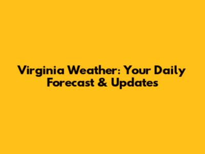 Virginia Weather: Your Daily Forecast & Updates